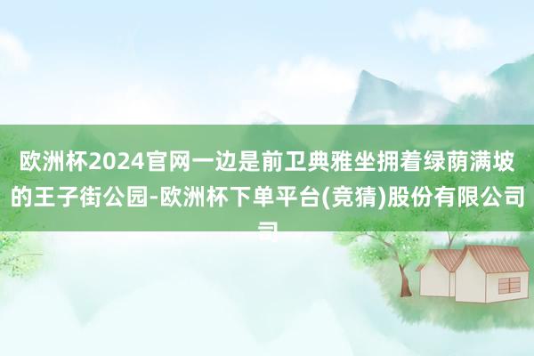 欧洲杯2024官网一边是前卫典雅坐拥着绿荫满坡的王子街公园-欧洲杯下单平台(竞猜)股份有限公司