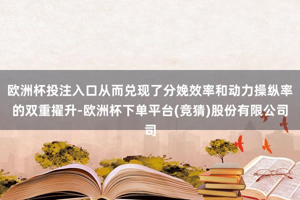欧洲杯投注入口从而兑现了分娩效率和动力操纵率的双重擢升-欧洲杯下单平台(竞猜)股份有限公司