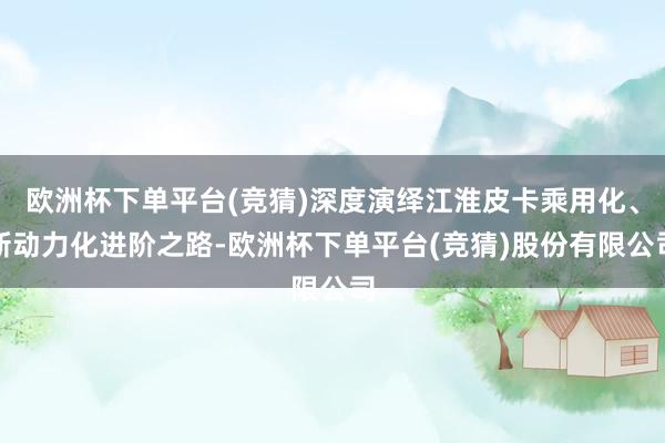 欧洲杯下单平台(竞猜)深度演绎江淮皮卡乘用化、新动力化进阶之路-欧洲杯下单平台(竞猜)股份有限公司