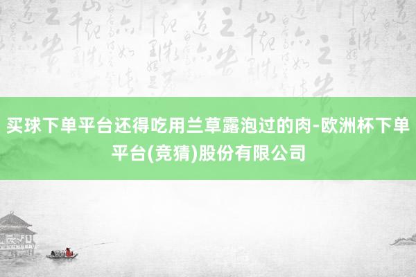 买球下单平台还得吃用兰草露泡过的肉-欧洲杯下单平台(竞猜)股份有限公司