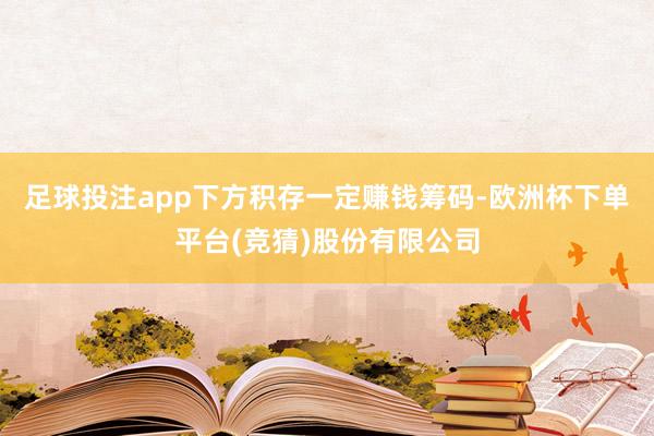 足球投注app下方积存一定赚钱筹码-欧洲杯下单平台(竞猜)股份有限公司
