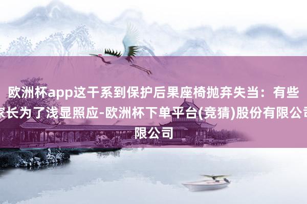 欧洲杯app这干系到保护后果座椅抛弃失当：有些家长为了浅显照应-欧洲杯下单平台(竞猜)股份有限公司