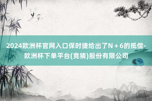 2024欧洲杯官网入口保时捷给出了N＋6的抵偿-欧洲杯下单平台(竞猜)股份有限公司