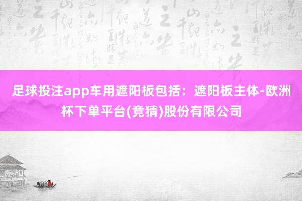 足球投注app车用遮阳板包括：遮阳板主体-欧洲杯下单平台(竞猜)股份有限公司