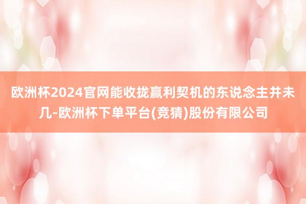 欧洲杯2024官网能收拢赢利契机的东说念主并未几-欧洲杯下单平台(竞猜)股份有限公司