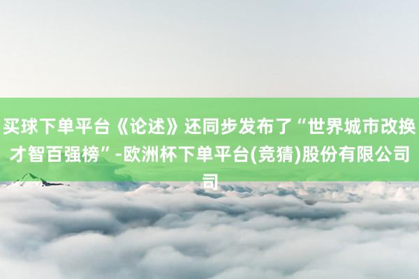 买球下单平台《论述》还同步发布了“世界城市改换才智百强榜”-欧洲杯下单平台(竞猜)股份有限公司