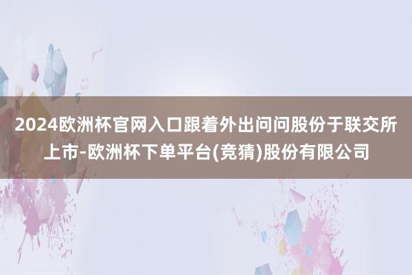 2024欧洲杯官网入口跟着外出问问股份于联交所上市-欧洲杯下单平台(竞猜)股份有限公司