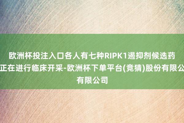欧洲杯投注入口各人有七种RIPK1遏抑剂候选药物正在进行临床开采-欧洲杯下单平台(竞猜)股份有限公司