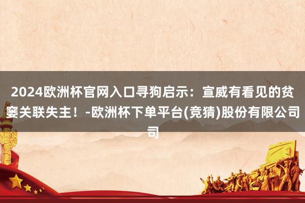 2024欧洲杯官网入口寻狗启示：宣威有看见的贫窭关联失主！-欧洲杯下单平台(竞猜)股份有限公司