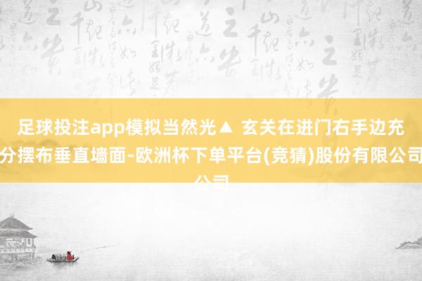 足球投注app模拟当然光▲ 玄关在进门右手边充分摆布垂直墙面-欧洲杯下单平台(竞猜)股份有限公司