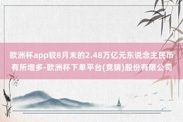 欧洲杯app较8月末的2.48万亿元东说念主民币有所增多-欧洲杯下单平台(竞猜)股份有限公司