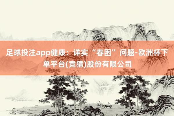 足球投注app健康：详实 “春困” 问题-欧洲杯下单平台(竞猜)股份有限公司