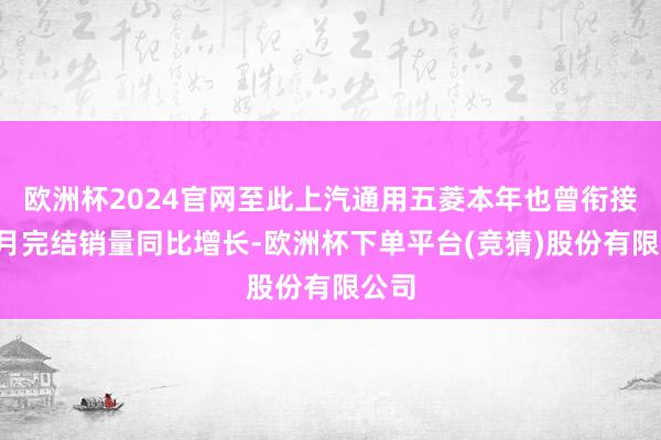 欧洲杯2024官网至此上汽通用五菱本年也曾衔接6个月完结销量同比增长-欧洲杯下单平台(竞猜)股份有限公司