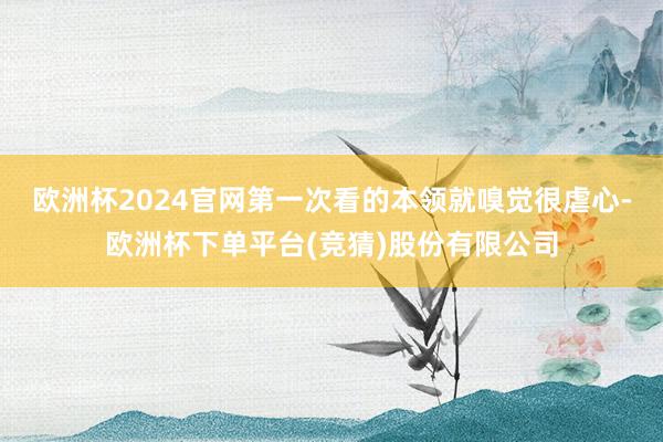 欧洲杯2024官网第一次看的本领就嗅觉很虐心-欧洲杯下单平台(竞猜)股份有限公司