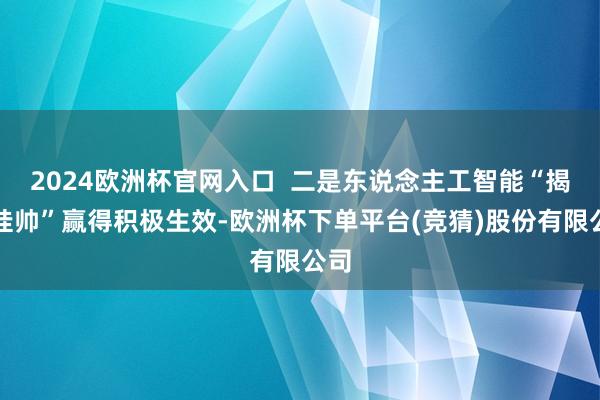 2024欧洲杯官网入口  二是东说念主工智能“揭榜挂帅”赢得积极生效-欧洲杯下单平台(竞猜)股份有限公司