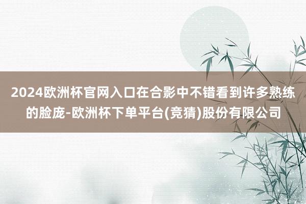 2024欧洲杯官网入口在合影中不错看到许多熟练的脸庞-欧洲杯下单平台(竞猜)股份有限公司