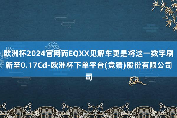 欧洲杯2024官网而EQXX见解车更是将这一数字刷新至0.17Cd-欧洲杯下单平台(竞猜)股份有限公司
