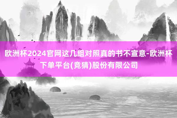 欧洲杯2024官网这几组对照真的书不宣意-欧洲杯下单平台(竞猜)股份有限公司