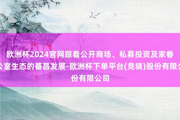 欧洲杯2024官网跟着公开商场、私募投资及家眷办公室生态的蕃昌发展-欧洲杯下单平台(竞猜)股份有限公司