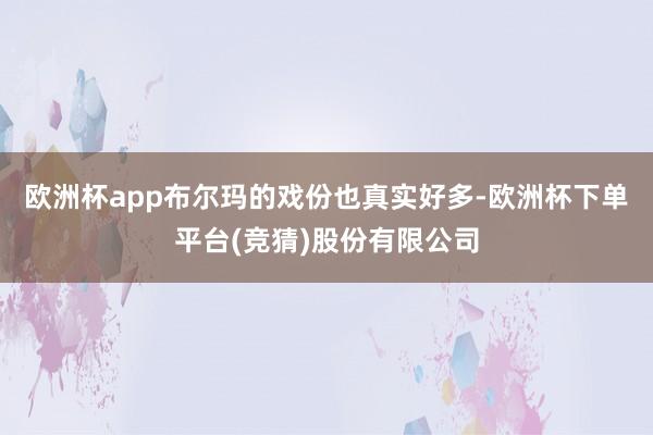 欧洲杯app布尔玛的戏份也真实好多-欧洲杯下单平台(竞猜)股份有限公司