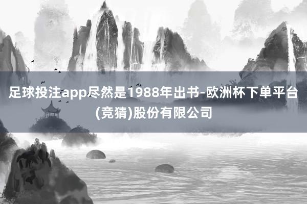 足球投注app尽然是1988年出书-欧洲杯下单平台(竞猜)股份有限公司