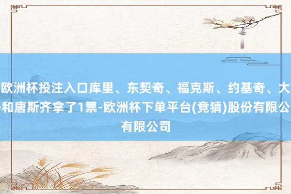 欧洲杯投注入口库里、东契奇、福克斯、约基奇、大洛和唐斯齐拿了1票-欧洲杯下单平台(竞猜)股份有限公司