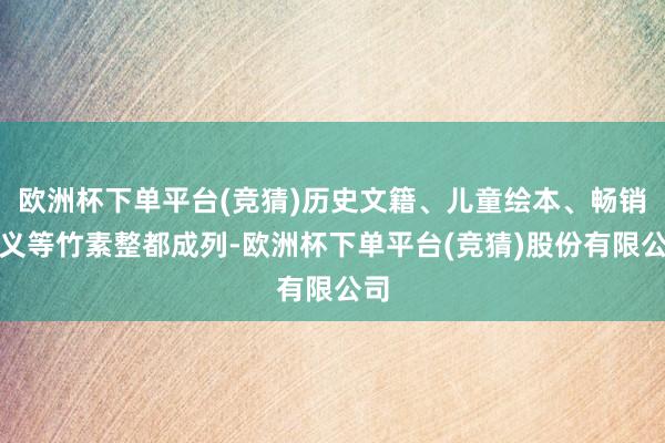 欧洲杯下单平台(竞猜)历史文籍、儿童绘本、畅销演义等竹素整都成列-欧洲杯下单平台(竞猜)股份有限公司