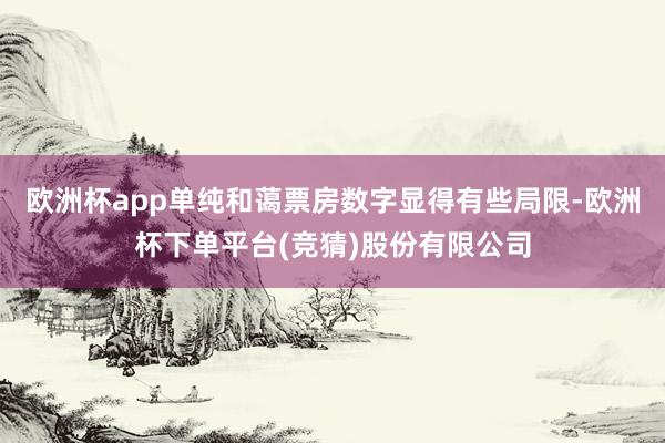 欧洲杯app单纯和蔼票房数字显得有些局限-欧洲杯下单平台(竞猜)股份有限公司