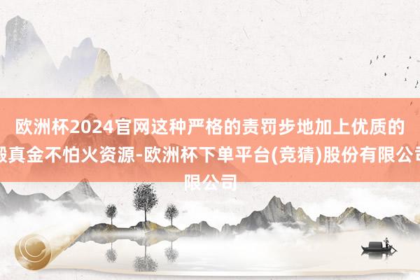 欧洲杯2024官网这种严格的责罚步地加上优质的锻真金不怕火资源-欧洲杯下单平台(竞猜)股份有限公司