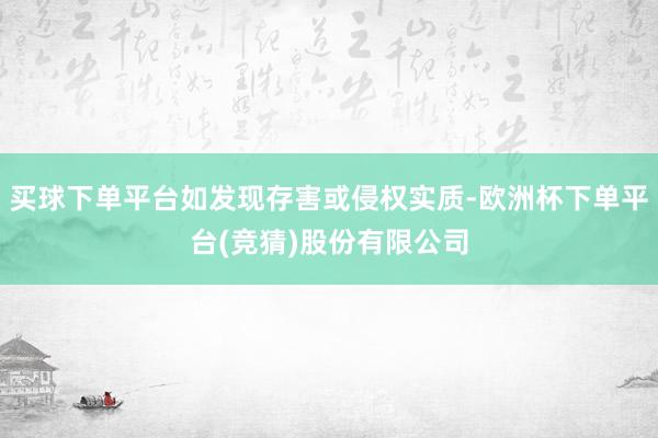 买球下单平台如发现存害或侵权实质-欧洲杯下单平台(竞猜)股份有限公司