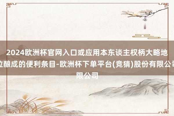 2024欧洲杯官网入口或应用本东谈主权柄大略地位酿成的便利条目-欧洲杯下单平台(竞猜)股份有限公司