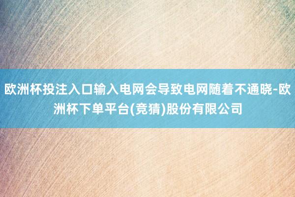 欧洲杯投注入口输入电网会导致电网随着不通晓-欧洲杯下单平台(竞猜)股份有限公司