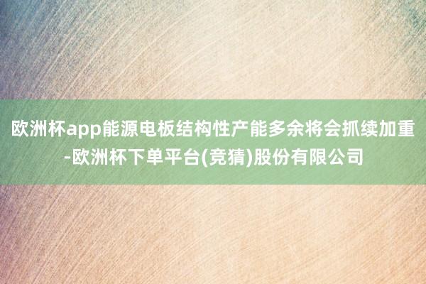欧洲杯app能源电板结构性产能多余将会抓续加重-欧洲杯下单平台(竞猜)股份有限公司
