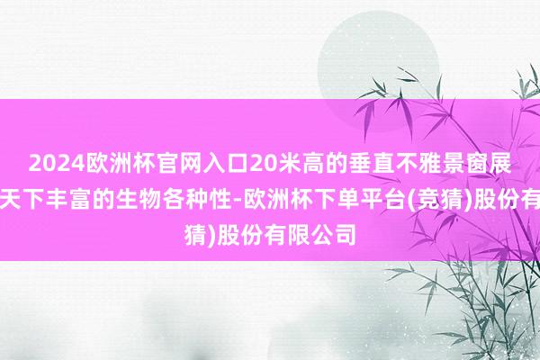 2024欧洲杯官网入口20米高的垂直不雅景窗展现海底天下丰富的生物各种性-欧洲杯下单平台(竞猜)股份有限公司