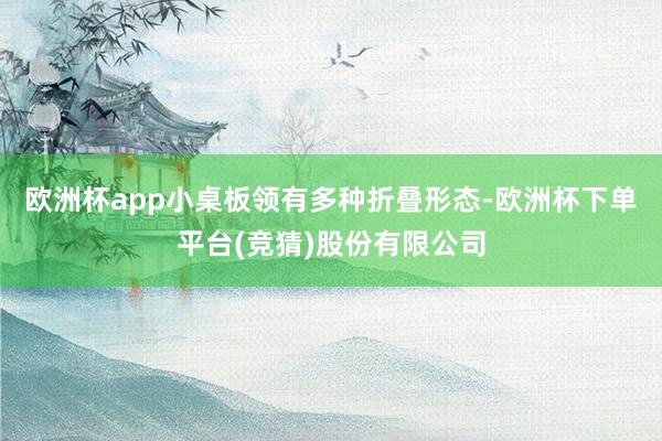 欧洲杯app小桌板领有多种折叠形态-欧洲杯下单平台(竞猜)股份有限公司