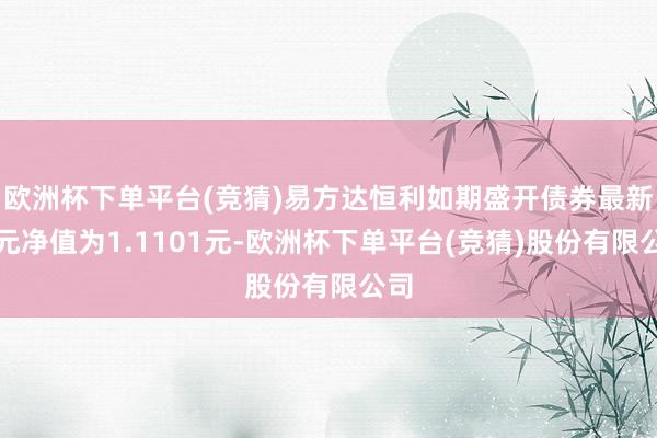 欧洲杯下单平台(竞猜)易方达恒利如期盛开债券最新单元净值为1.1101元-欧洲杯下单平台(竞猜)股份有限公司