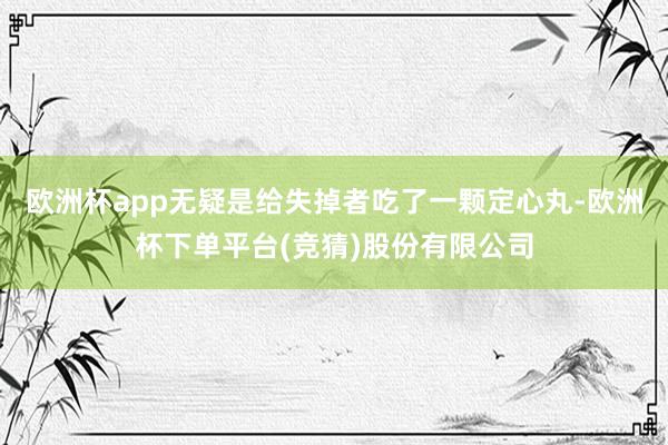 欧洲杯app无疑是给失掉者吃了一颗定心丸-欧洲杯下单平台(竞猜)股份有限公司