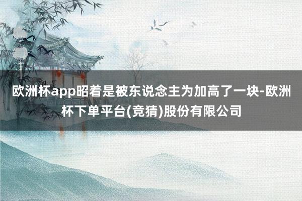欧洲杯app昭着是被东说念主为加高了一块-欧洲杯下单平台(竞猜)股份有限公司