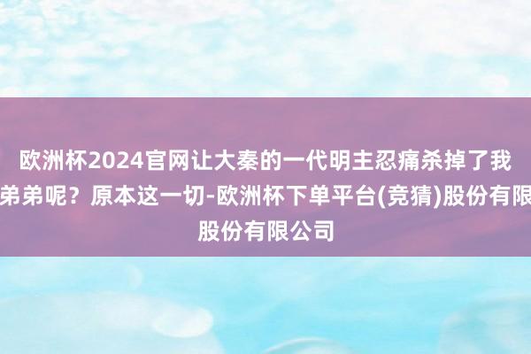 欧洲杯2024官网让大秦的一代明主忍痛杀掉了我方的弟弟呢？原本这一切-欧洲杯下单平台(竞猜)股份有限公司