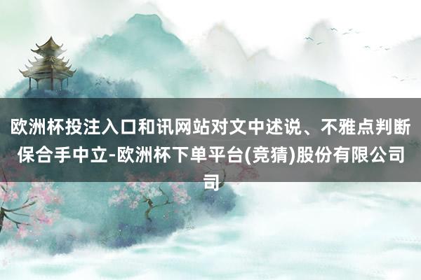 欧洲杯投注入口和讯网站对文中述说、不雅点判断保合手中立-欧洲杯下单平台(竞猜)股份有限公司