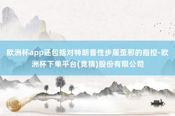 欧洲杯app还包括对特朗普性步履歪邪的指控-欧洲杯下单平台(竞猜)股份有限公司