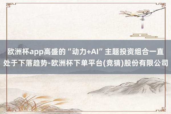 欧洲杯app高盛的“动力+AI”主题投资组合一直处于下落趋势-欧洲杯下单平台(竞猜)股份有限公司