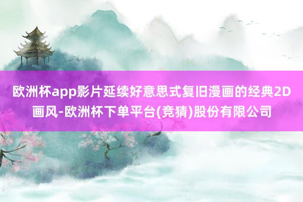 欧洲杯app影片延续好意思式复旧漫画的经典2D画风-欧洲杯下单平台(竞猜)股份有限公司