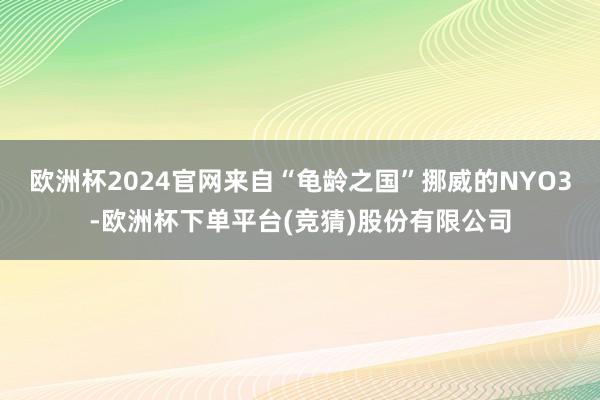 欧洲杯2024官网来自“龟龄之国”挪威的NYO3-欧洲杯下单平台(竞猜)股份有限公司
