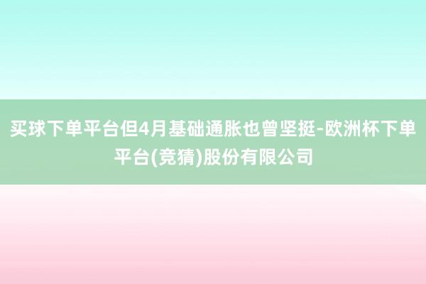 买球下单平台但4月基础通胀也曾坚挺-欧洲杯下单平台(竞猜)股份有限公司
