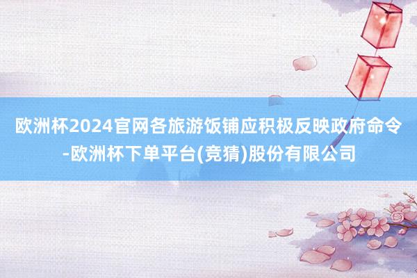 欧洲杯2024官网各旅游饭铺应积极反映政府命令-欧洲杯下单平台(竞猜)股份有限公司