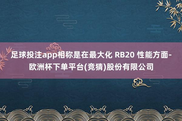 足球投注app相称是在最大化 RB20 性能方面-欧洲杯下单平台(竞猜)股份有限公司