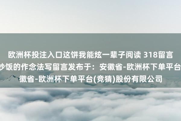 欧洲杯投注入口这饼我能炫一辈子阅读 318留言皆在搜:黑胡椒牛肉炒饭的作念法写留言发布于：安徽省-欧洲杯下单平台(竞猜)股份有限公司