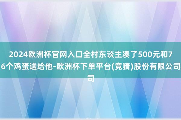 2024欧洲杯官网入口全村东谈主凑了500元和76个鸡蛋送给他-欧洲杯下单平台(竞猜)股份有限公司