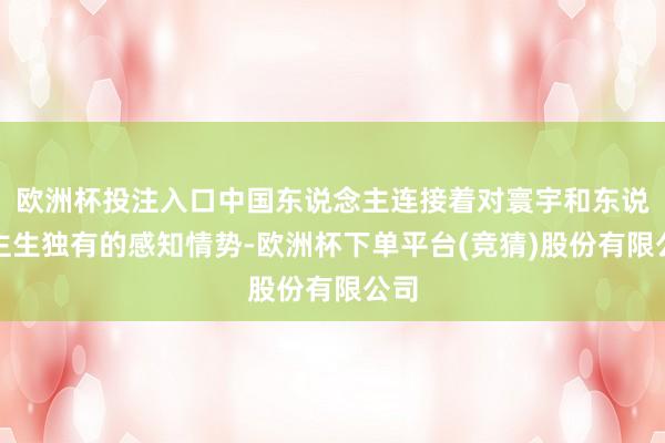 欧洲杯投注入口中国东说念主连接着对寰宇和东说念主生独有的感知情势-欧洲杯下单平台(竞猜)股份有限公司